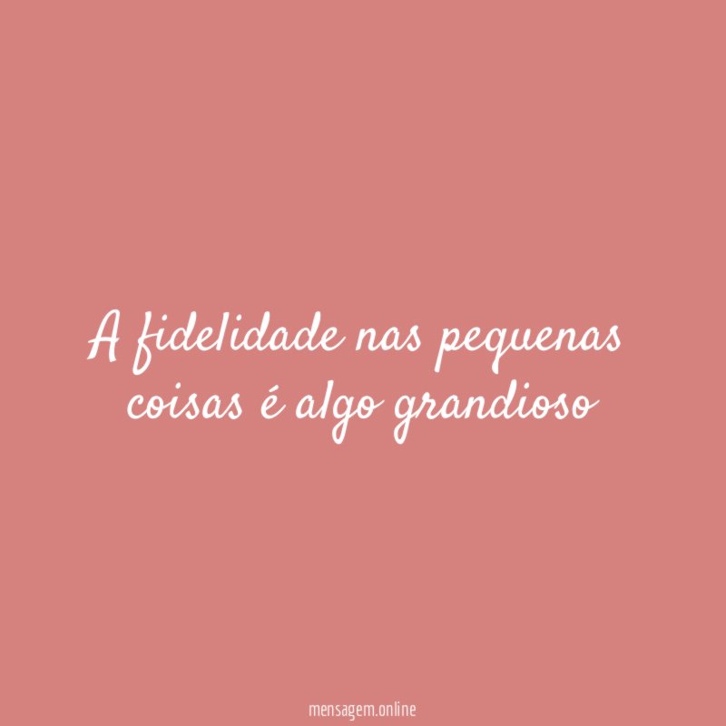 A fidelidade nas pequenas coisas é algo grandioso