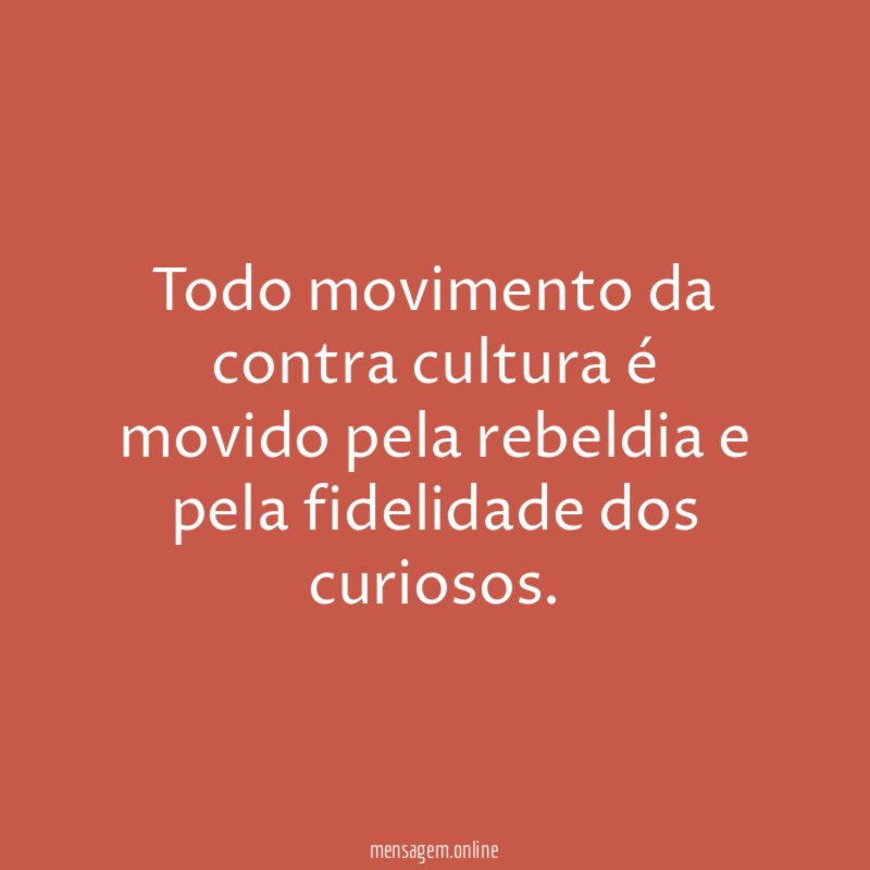 Todo movimento da contra cultura é movido pela