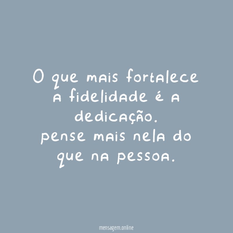 O que mais fortalece a fidelidade é a dedicação.