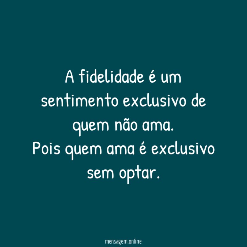 A fidelidade é um sentimento exclusivo de quem não ama