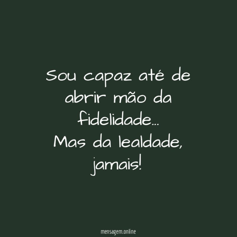 Sou capaz até de abrir mão da fidelidade
