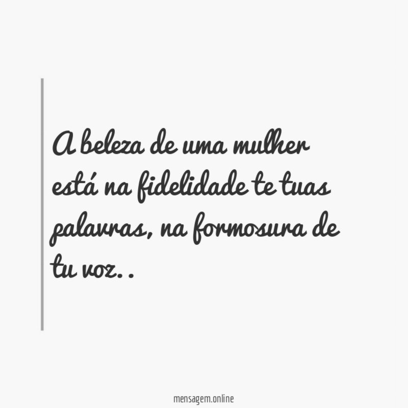 A beleza de uma mulher está na fidelidade te tuas palavras