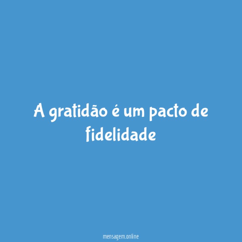 A gratidão é um pacto de fidelidade"