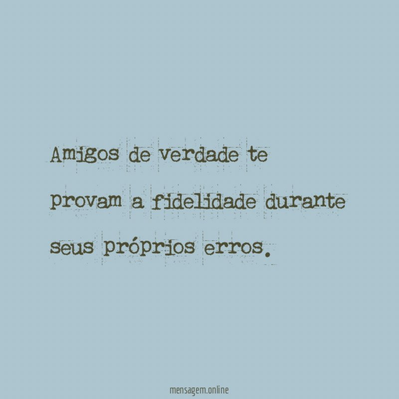 Amigos de verdade te provam a fidelidade durante seus próprios erros