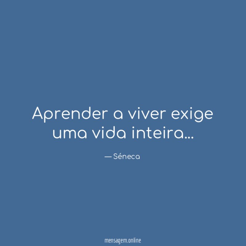 aprender a viver exige uma vida inteira