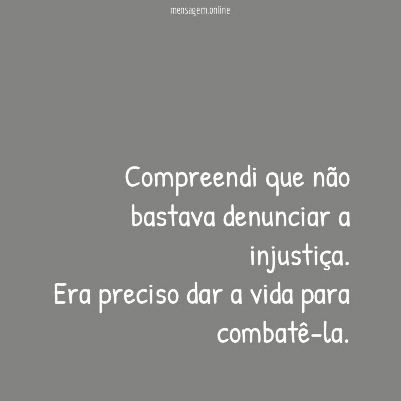 Compreendi que não bastava denunciar a injustiça