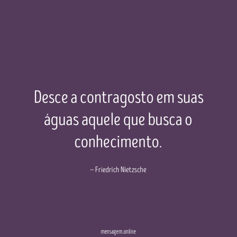 Desce a contragosto em suas águas aquele que busca o conhecimento