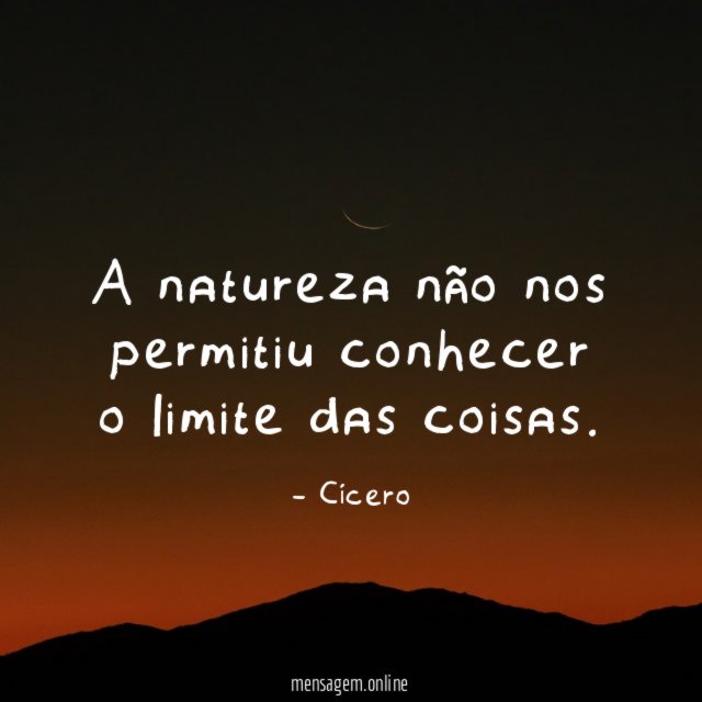 A natureza não nos permitiu conhecer o limite das coisas