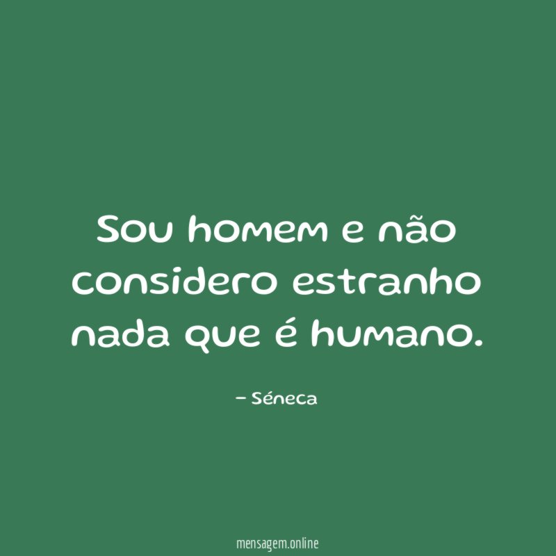 Sou homem e não considero estranho nada que é humano