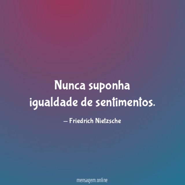 Nunca suponha igualdade de sentimentos