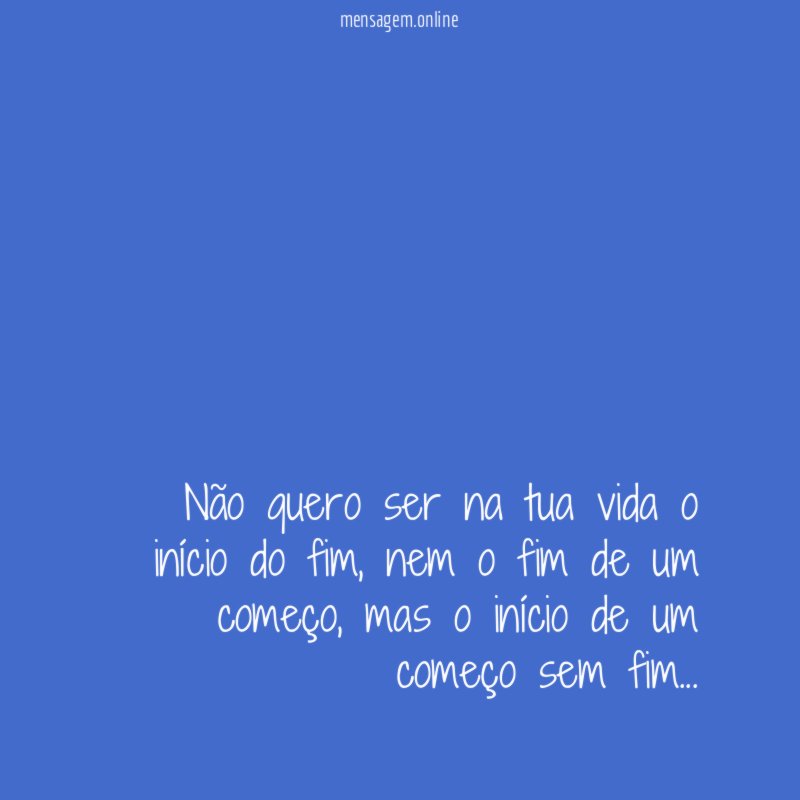 Não quero ser na tua vida o início do fim