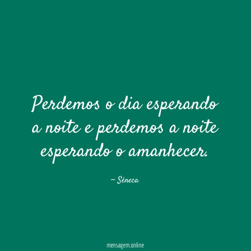 Perdemos o dia esperando a noite e perdemos