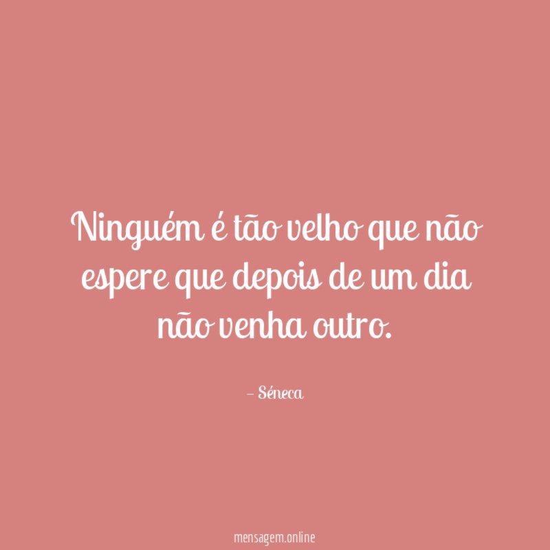 Ninguém é tão velho que não espere que