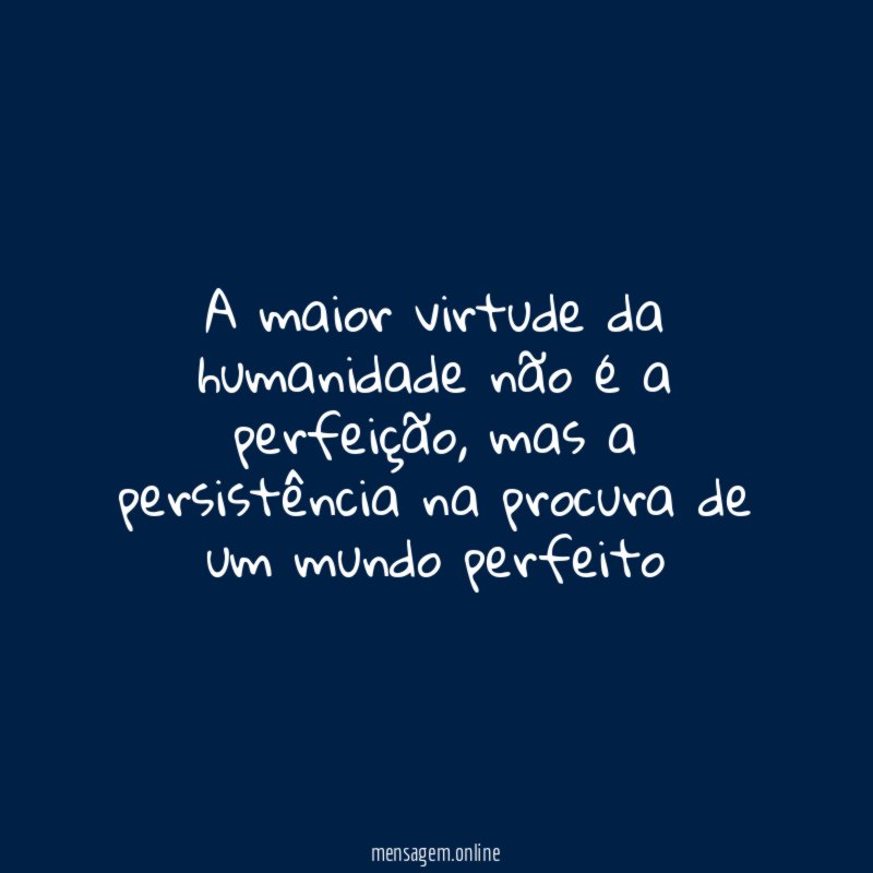 A maior virtude da humanidade não é a perfeição