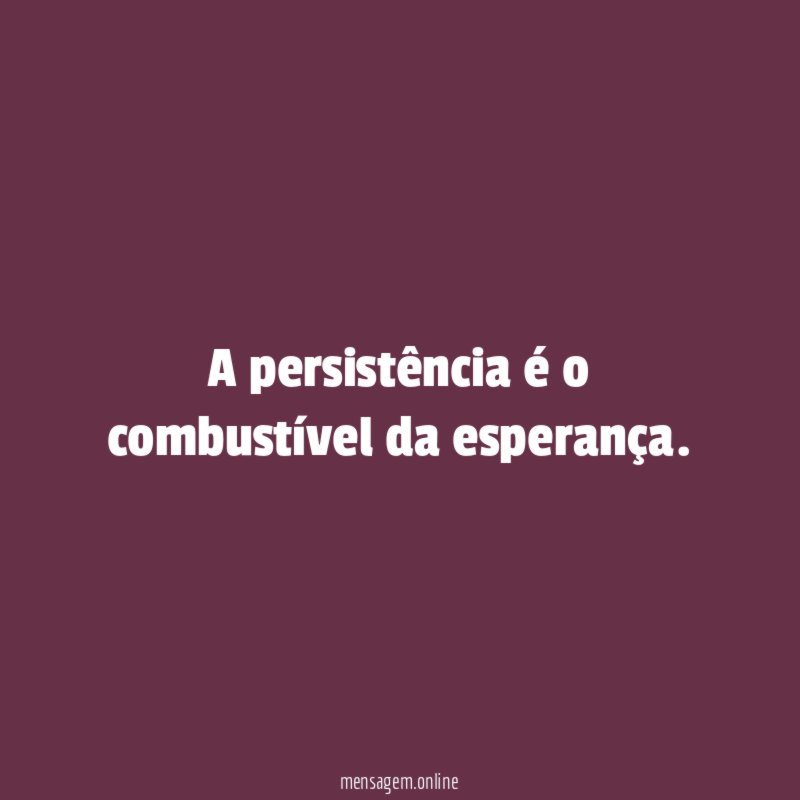 A persistência é o combustível da esperança