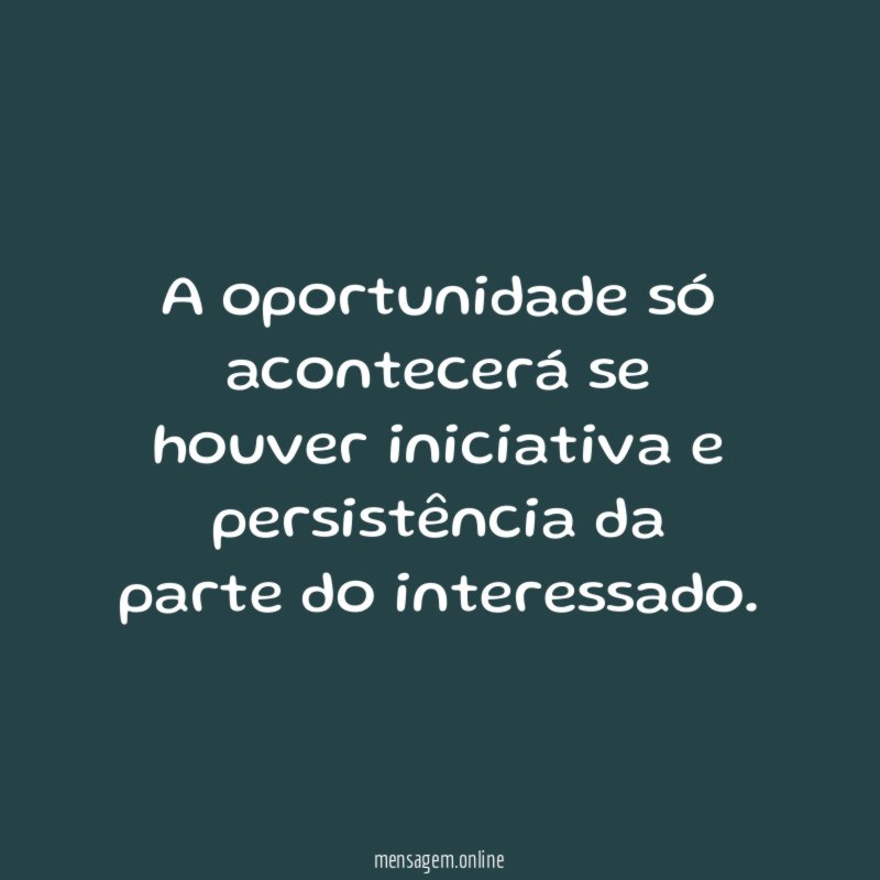 A oportunidade só acontecerá se houver iniciativa e persistência