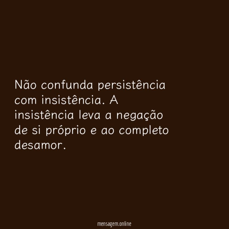Não confunda persistência com insistência