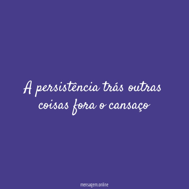 A persistência trás outras coisas fora o cansaço