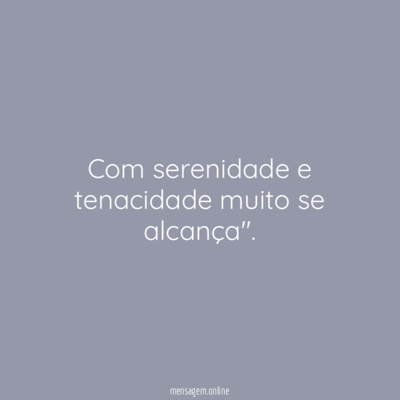 Com serenidade e tenacidade muito se alcança"