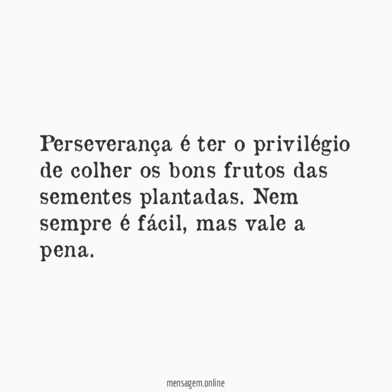 Perseverança é ter o privilégio de colher os