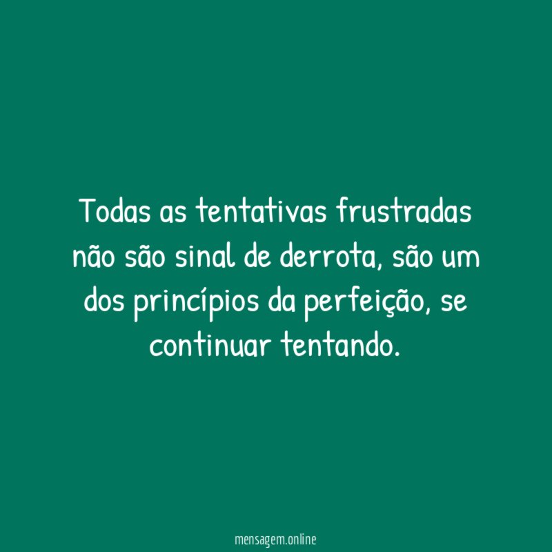 Todas as tentativas frustradas não são sinal de derrota