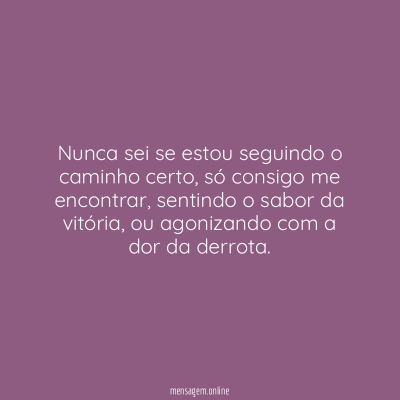 Nunca sei se estou seguindo o caminho certo