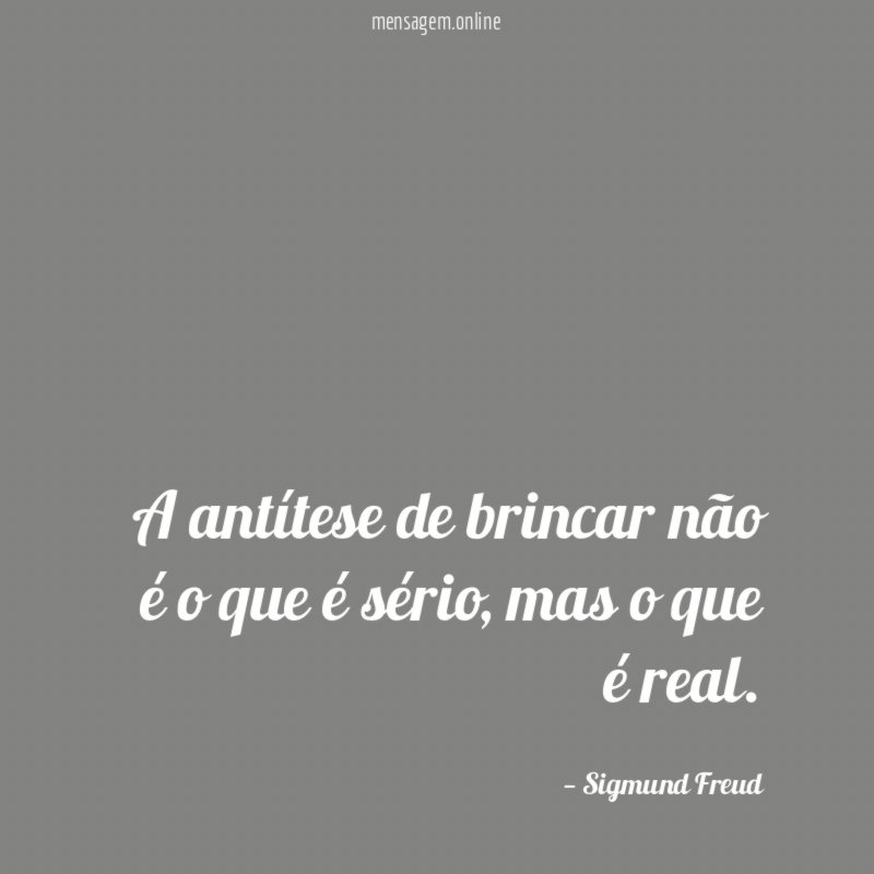 A antítese de brincar não é o que é sério