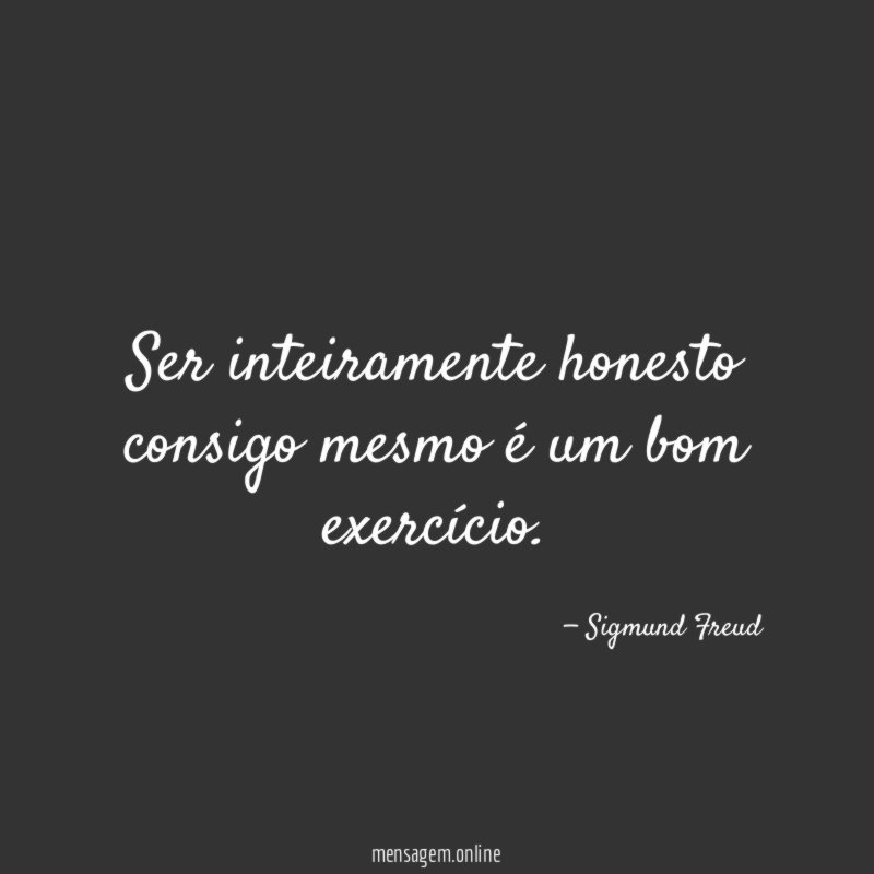 Ser inteiramente honesto consigo mesmo é um bom exercício