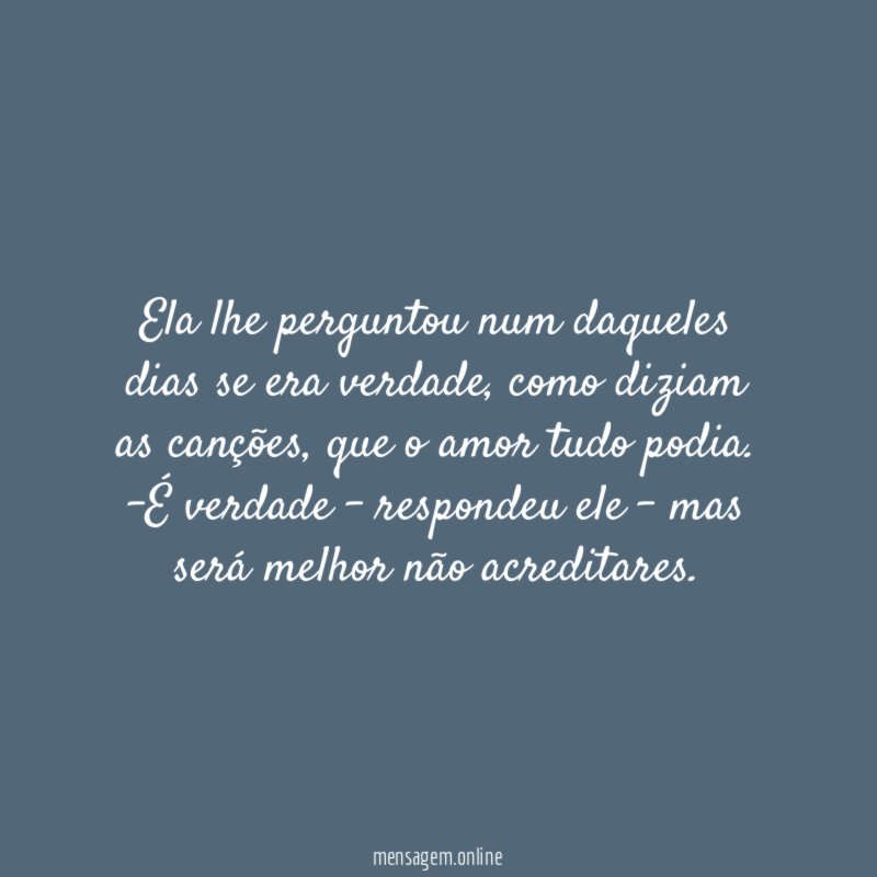 Ela lhe perguntou num daqueles dias se era verdade