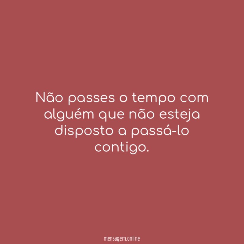 Não passes o tempo com alguém que não