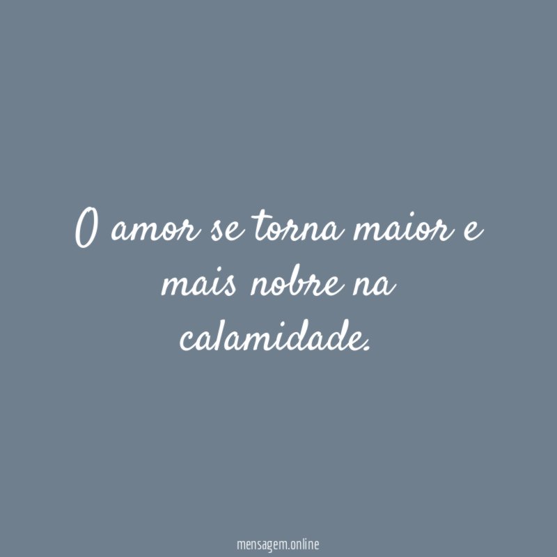 O amor se torna maior e mais nobre na calamidade