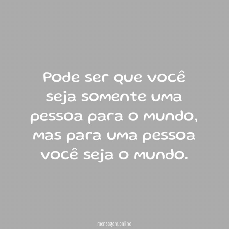 Pode ser que você seja somente uma pessoa para o mundo
