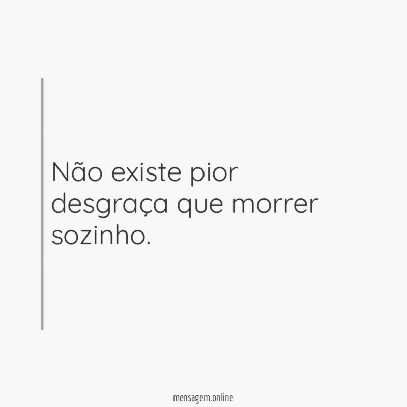 Não existe pior desgraça que morrer sozinho