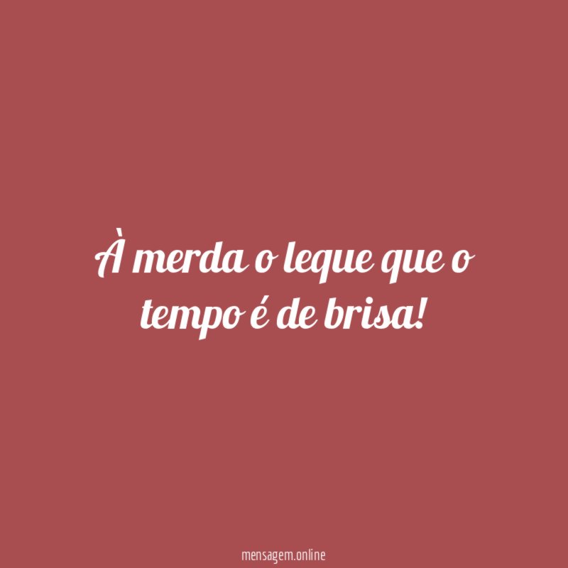 À merda o leque que o tempo é de brisa