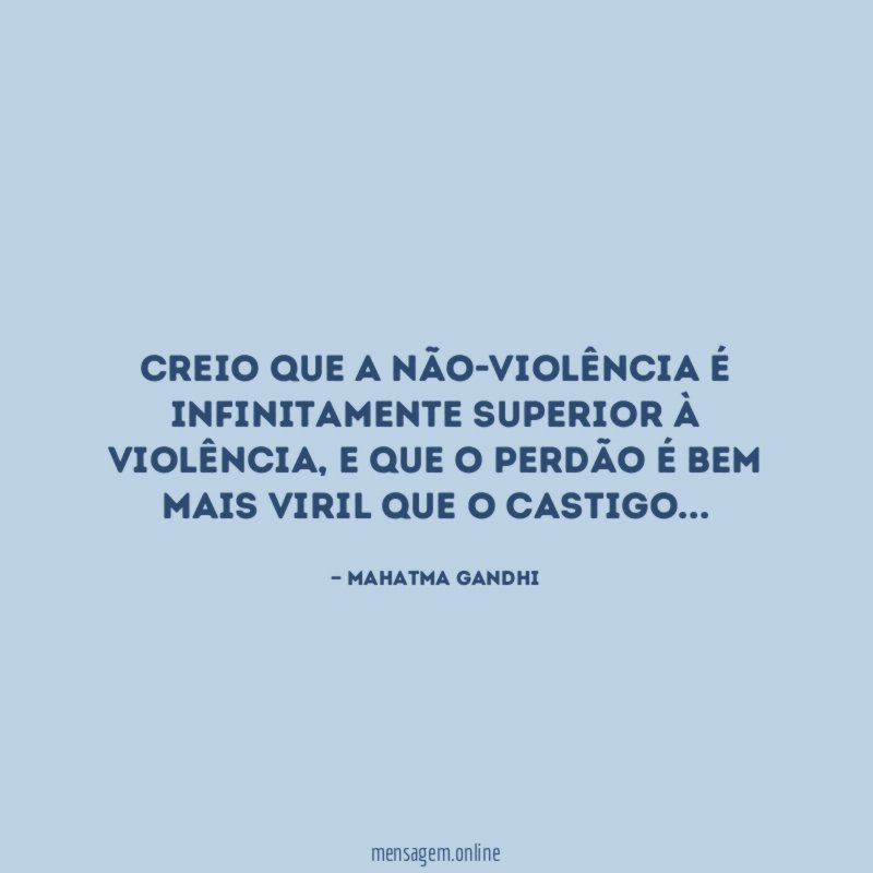 Creio que a não-violência é infinitamente superior à violência