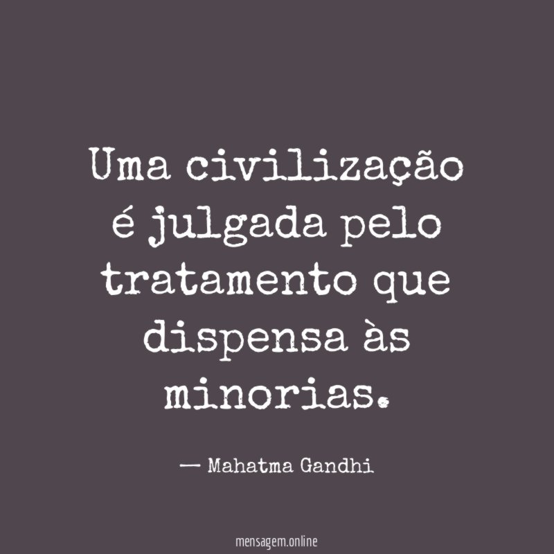 Uma civilização é julgada pelo tratamento que dispensa às minorias