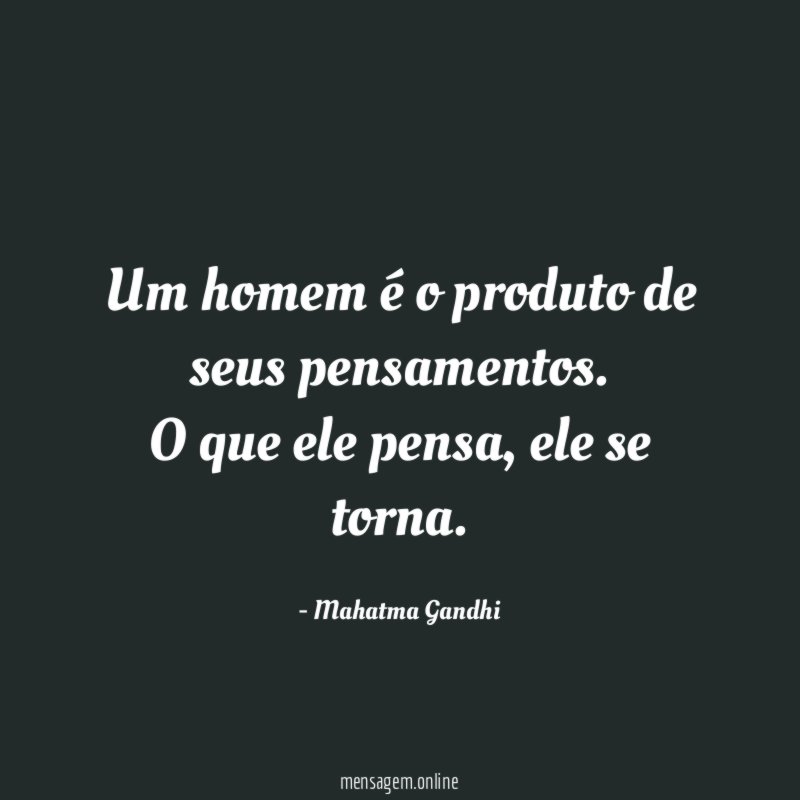 Um homem é o produto de seus pensamentos
