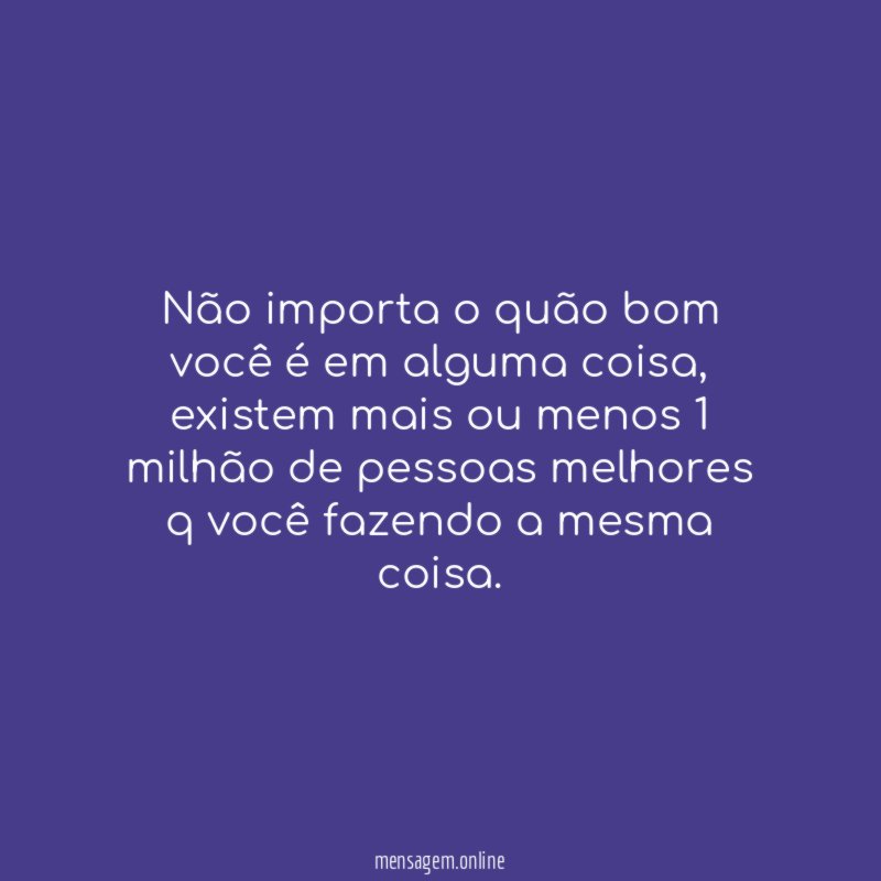 Não importa o quão bom você é em alguma coisa