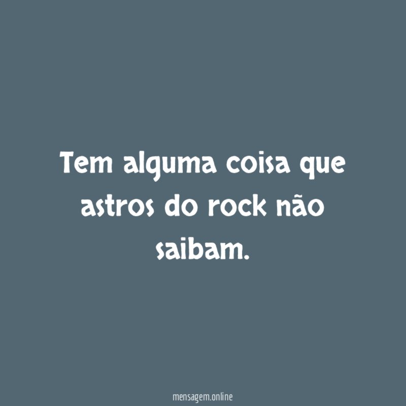 Tem alguma coisa que astros do rock não saibam