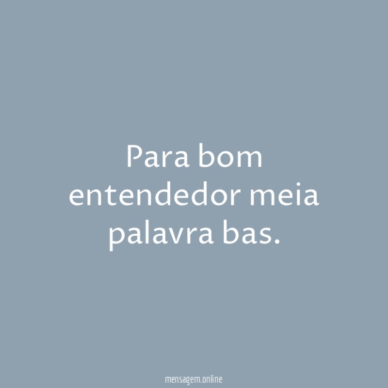 Para bom entendedor meia palavra bas