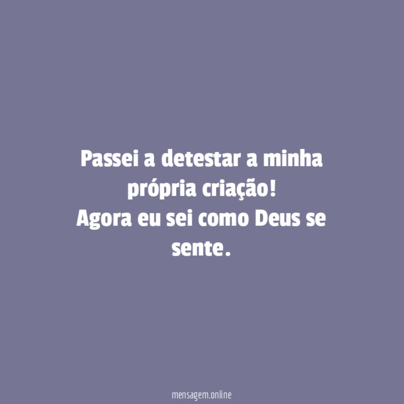 Passei a detestar a minha própria criação