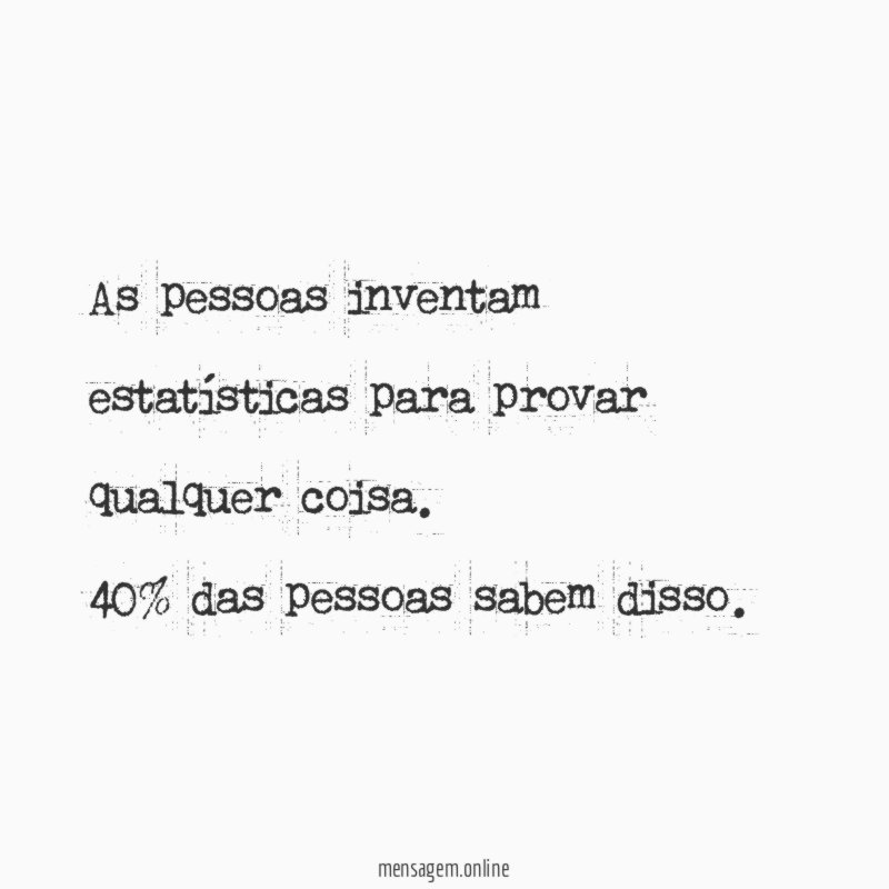 As pessoas inventam estatísticas para provar qualquer coisa