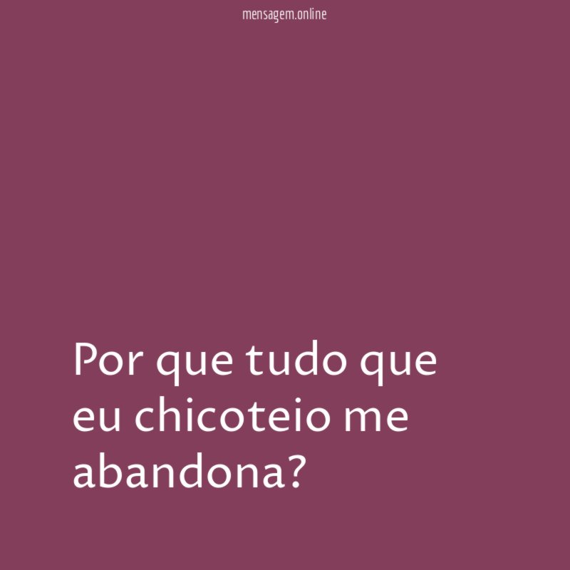 Por que tudo que eu chicoteio me abandona