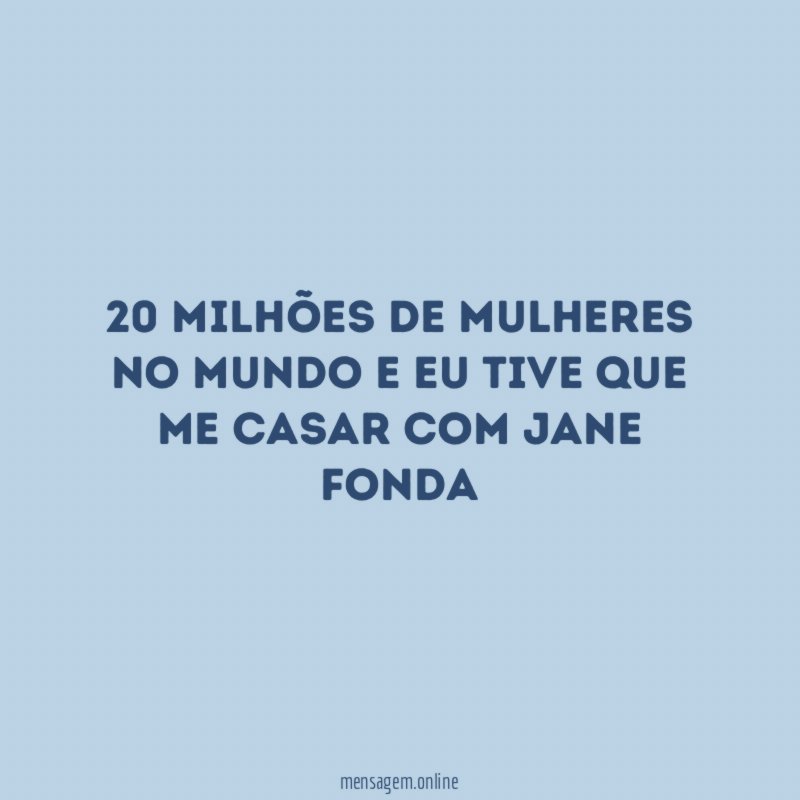 20 milhões de mulheres no mundo e eu