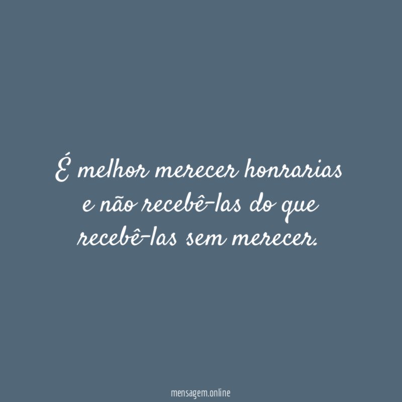 É melhor merecer honrarias e não recebê-las do