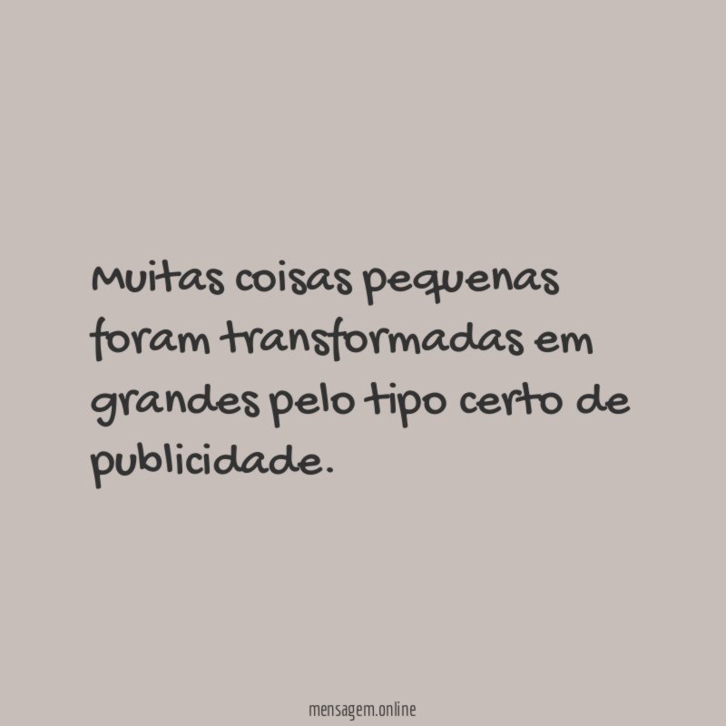 Muitas coisas pequenas foram transformadas em grandes pelo tipo certo de publicidade