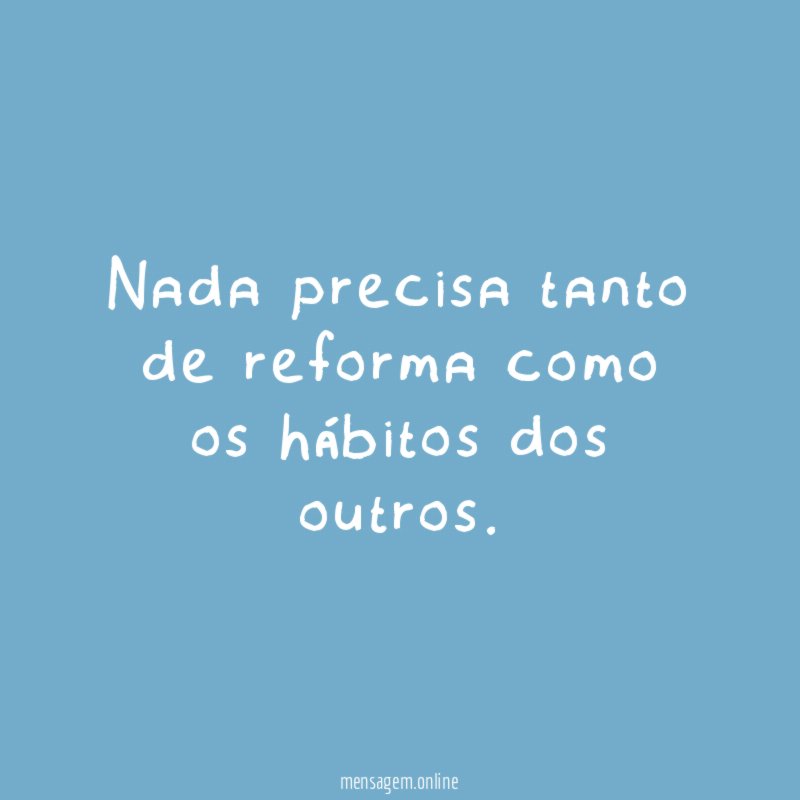 Nada precisa tanto de reforma como os hábitos dos outros