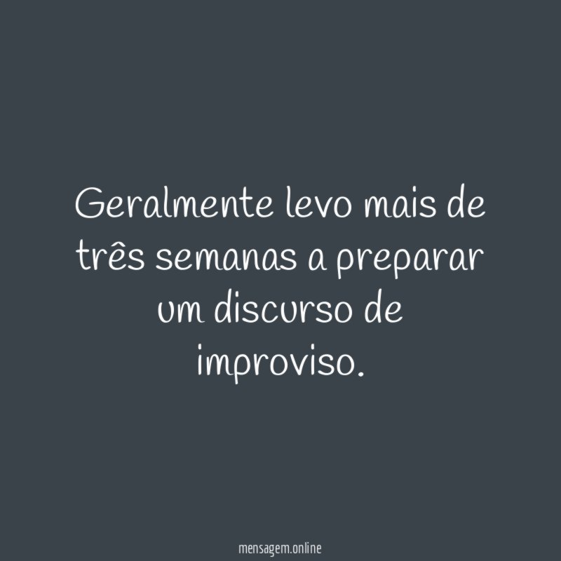 Geralmente levo mais de três semanas a preparar