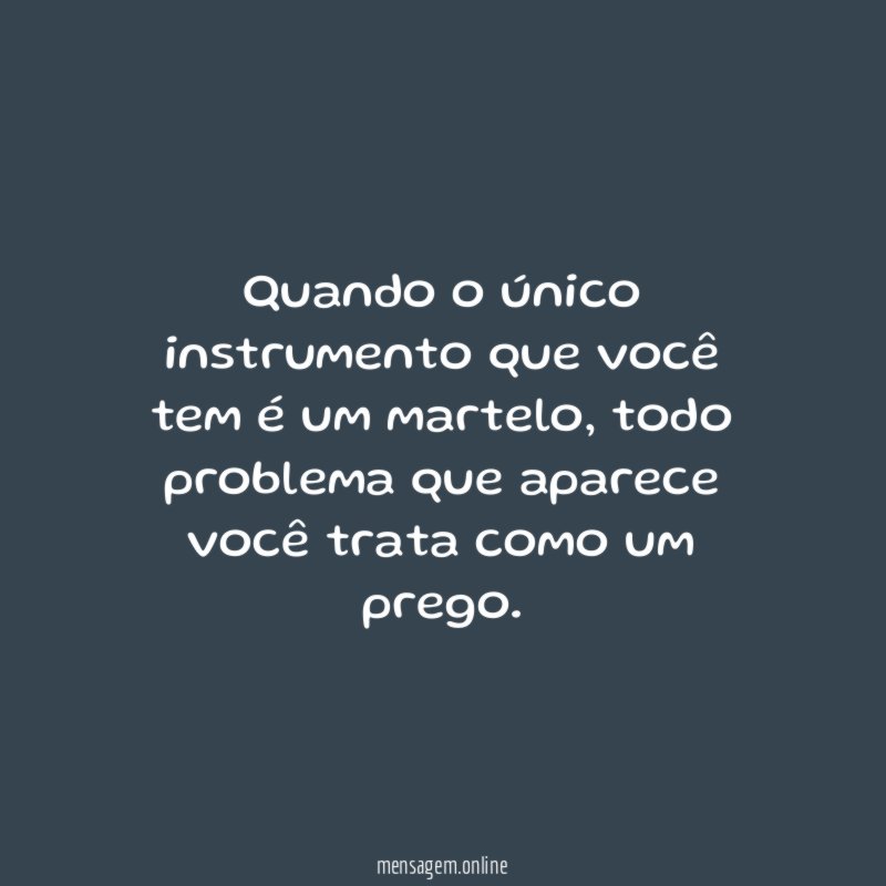 Quando o único instrumento que você tem é um martelo