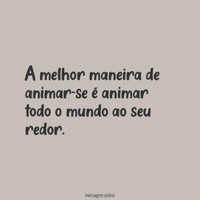 A melhor maneira de animar-se é animar todo o mundo ao seu redor